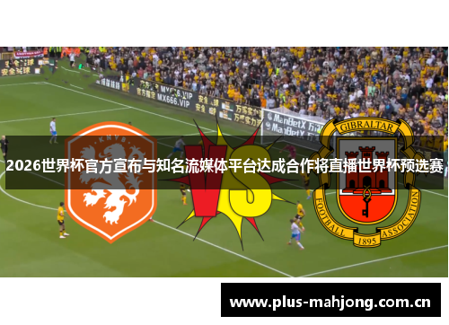 2026世界杯官方宣布与知名流媒体平台达成合作将直播世界杯预选赛